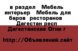  в раздел : Мебель, интерьер » Мебель для баров, ресторанов . Дагестан респ.,Дагестанские Огни г.